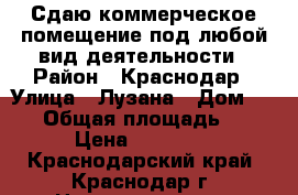 Сдаю коммерческое помещение под любой вид деятельности › Район ­ Краснодар › Улица ­ Лузана › Дом ­ 5/1 › Общая площадь ­ 65 › Цена ­ 65 000 - Краснодарский край, Краснодар г. Недвижимость » Помещения аренда   